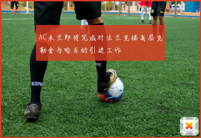 AC米兰即将完成对法兰克福高层克勒舍与哈东的引进工作