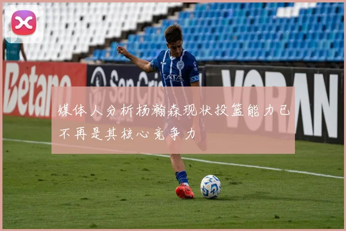 媒体人分析杨瀚森现状投篮能力已不再是其核心竞争力