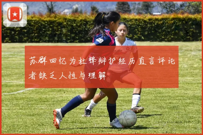 苏群回忆为杜锋辩护经历直言评论者缺乏人性与理解